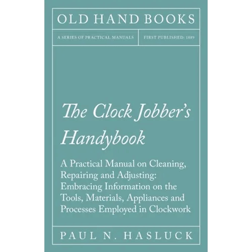 The Clock Jobber's Handybook - A Practical Manual On Cleaning, Repairing And Adjusting: Embracing Information On The Tools, Materials, Appliances And - Paperback
